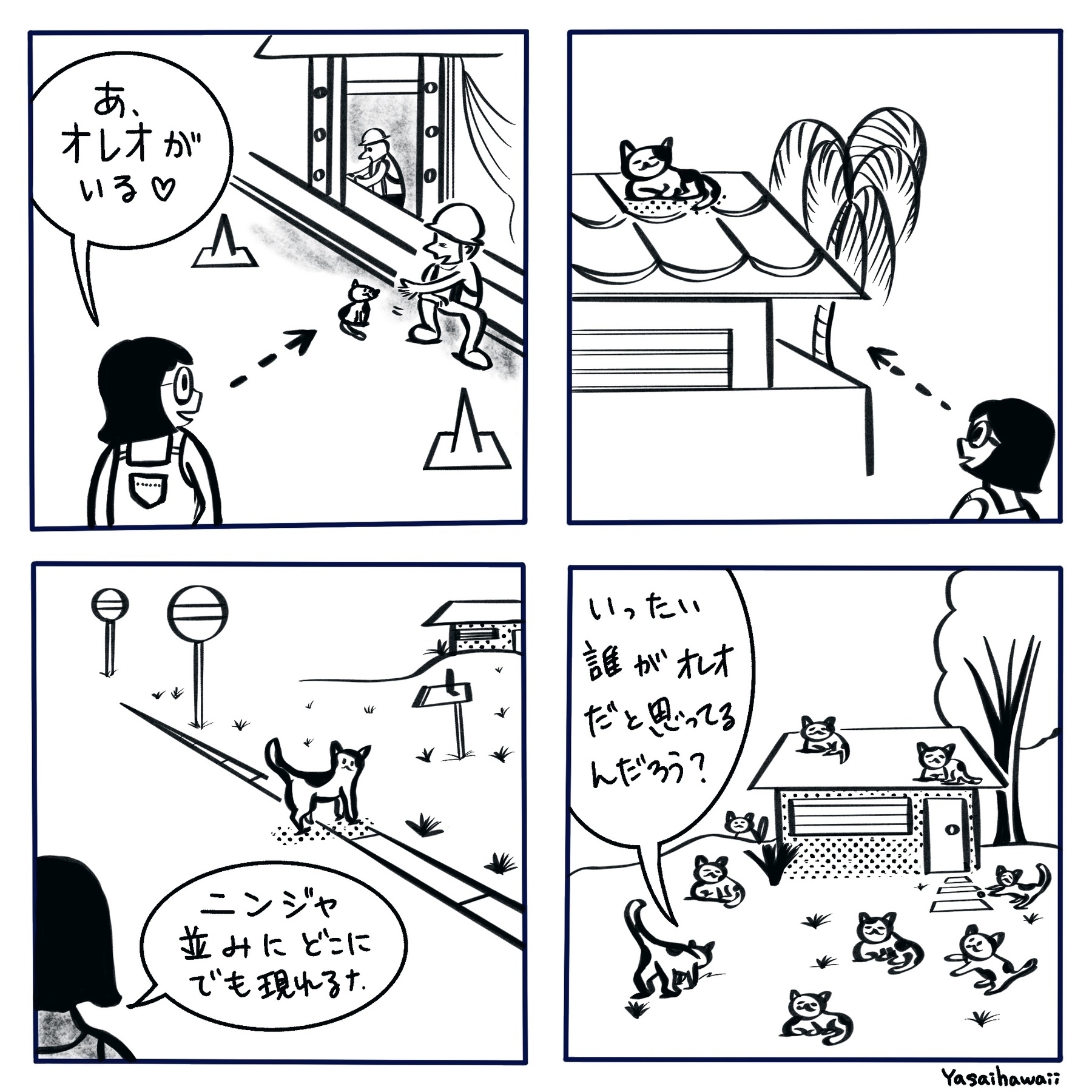 実際あった話し。ずっと白黒のオレオと呼んでいた猫が実は近所で二十匹飼ってる猫全員、白黒の猫だった。　どうりで頻繁に見る訳だ。
「あの猫は私をきらいかもしれない」とか勝手に想像して凹む事あるけど、現実はそうじゃないかもしれない。　人間は思い込む生き物だね。